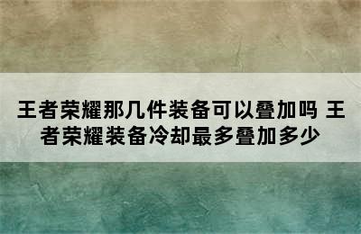 王者荣耀那几件装备可以叠加吗 王者荣耀装备冷却最多叠加多少